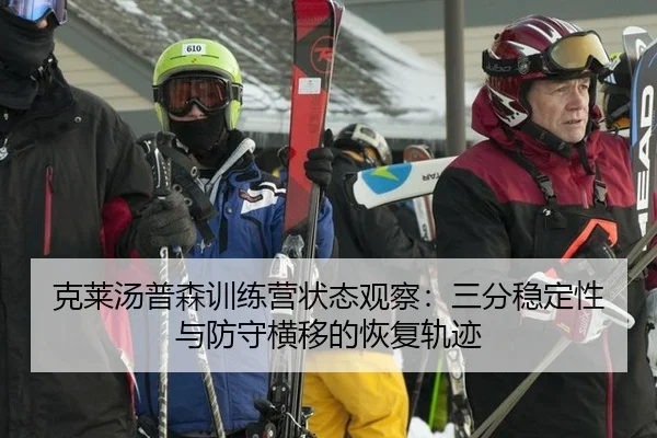 克莱汤普森训练营状态观察：三分稳定性与防守横移的恢复轨迹